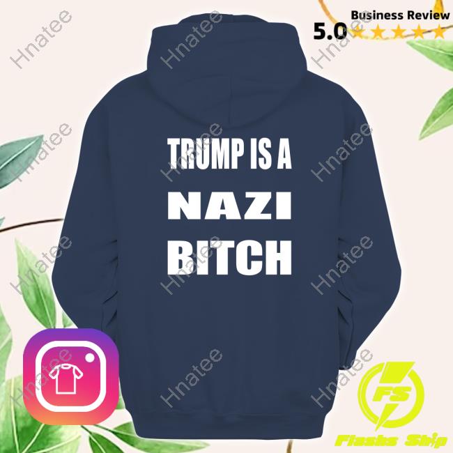 Trump Is A Nazi Bitch T Shirt The Astute Galoot