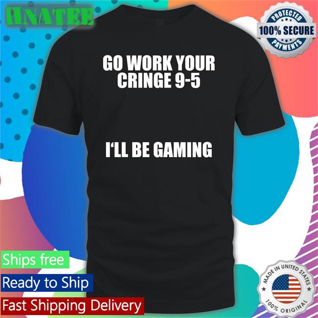 Caipri_Sun Go Work Your Cringe 9-5 I'll Be Gaming Shirt