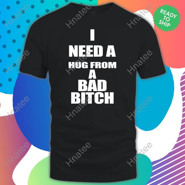 I Need A Hug From A Bad Bitch Long Sleeve T Shirt