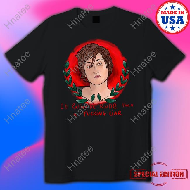 I'd Rather Be Rude Than A Fucking Liar Shirts