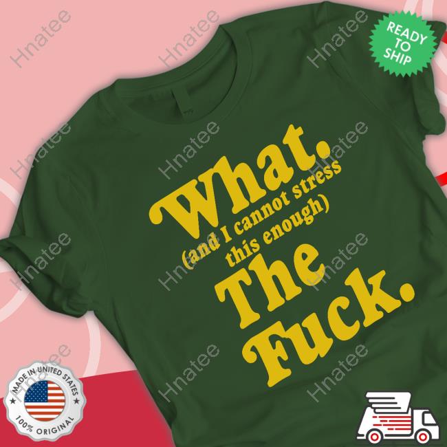 Official Nerdy Shirts What And I Cannot Stress This Enough The Fuck T-Shirt