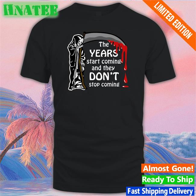 Thegoodshirts Shirts That Go Hard The Years Start Coming And They Don't Stop Coming T Shirt
