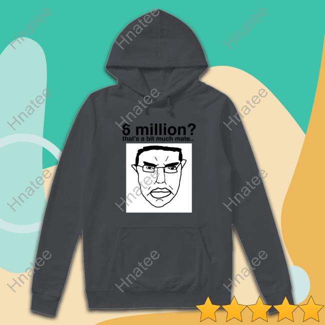 Hitler 6 Million That's A Bit Much Mate Shirt