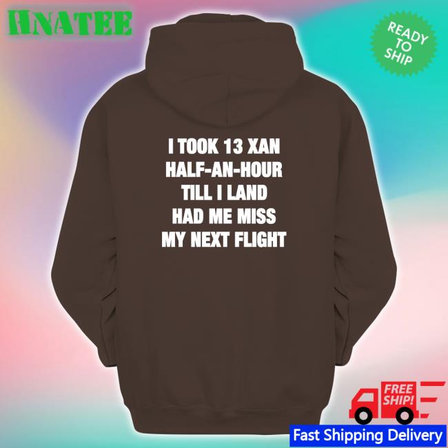 Shirts That Go Hard I Took 13 Xan Half An Hour Till I Land Had Me Miss My Next Flight Shirt Shirtsthtgohard