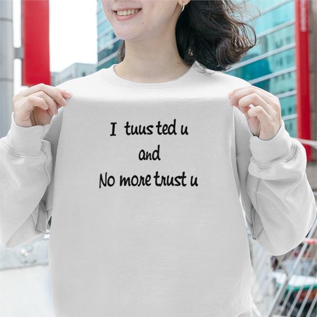 I Tuusted U And No More Trust U Hoodie