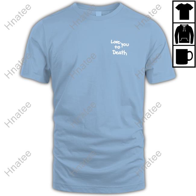 Love You To Death Limited Edition T-Shirts