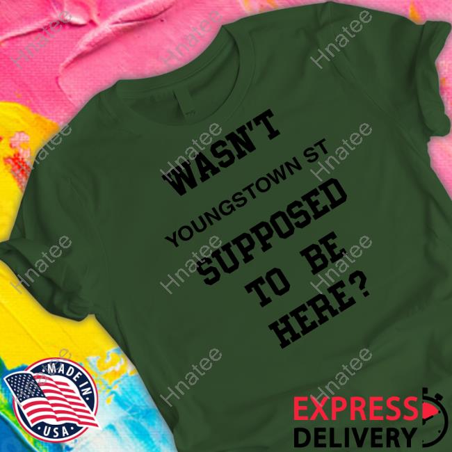Wasn't Youngstown St Supposed To Be Here Shirts