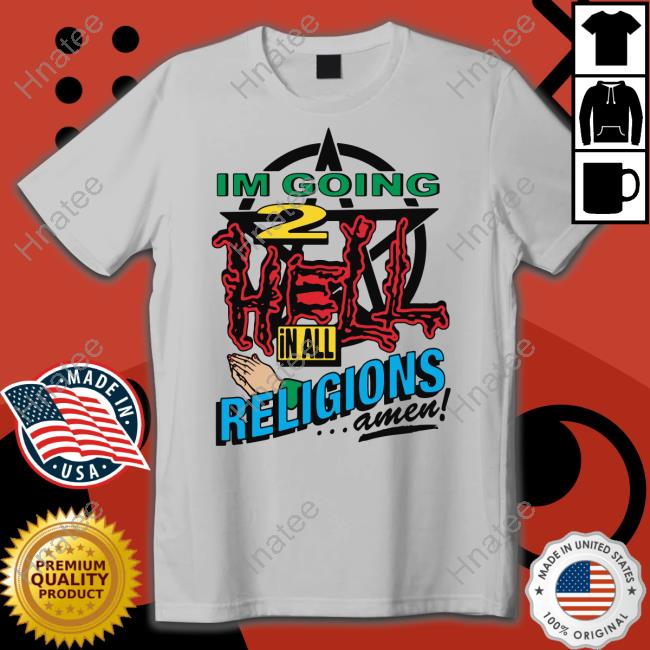 Official I'm Going 2 Hell In All The Religions Amen Shirt