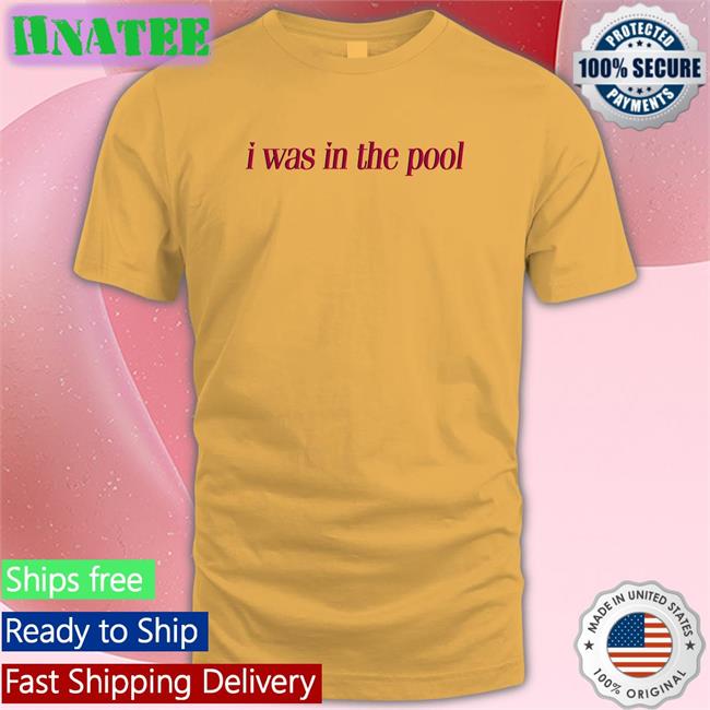 Shirts That Go Hard I Was In The Pool Long Sleeve T Shirt Shirtsthtgohard