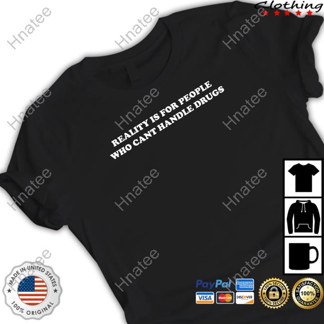Reality Is For People Who Can't Handle Drugs T Shirt