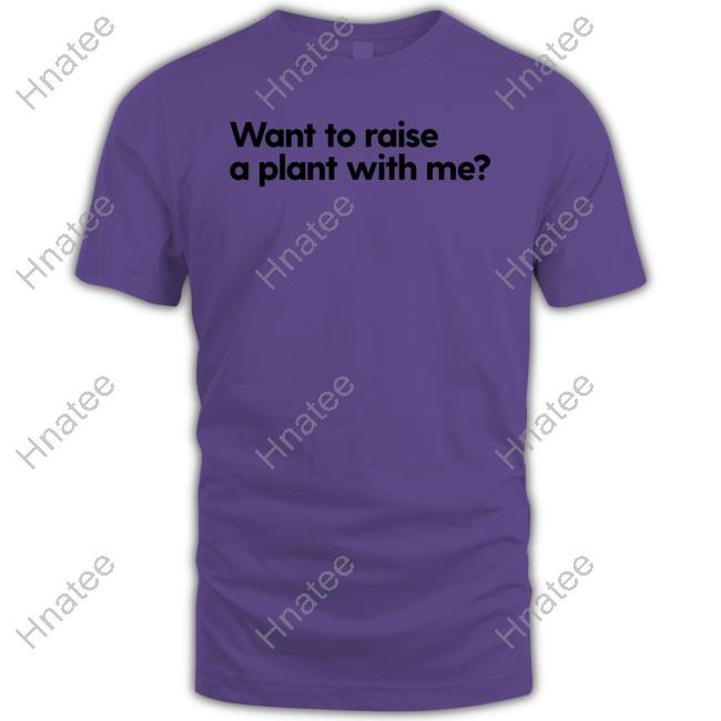 Want To Raise A Plant With Me T Shirt