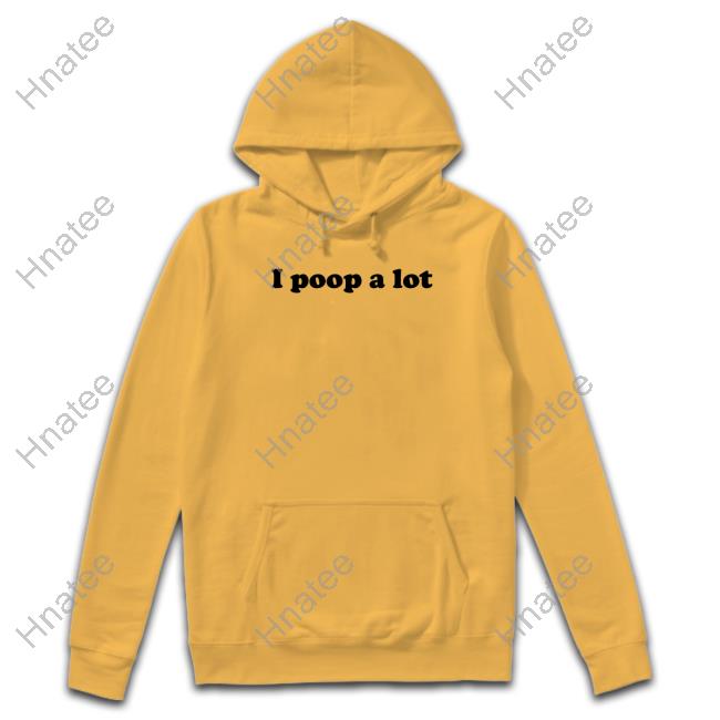 Shirts That Go Hard I Poop A Lot Shirt Shirtsthtgohard Shirt 2022