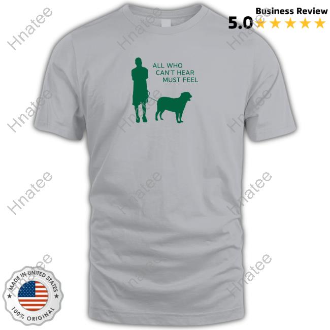 All Who Can't Hear Must Feel T-Shirt
