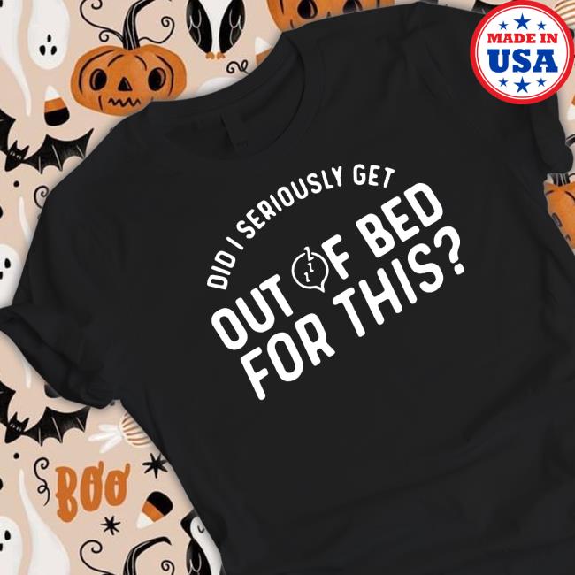 Official Premium did i seriously get out of bed for this T Shirt
