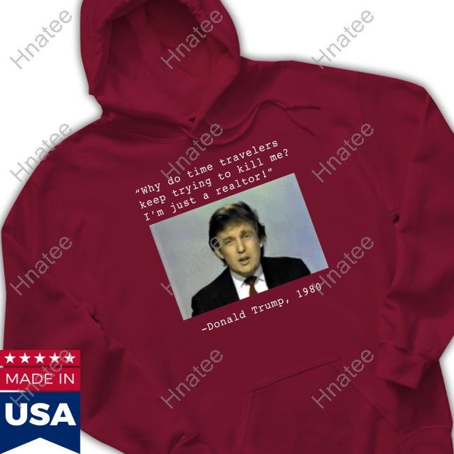 Why Do Time Travelers Keep Trying To Kill Me I’M Just A Realtor Donald Trump 1980 Shirt