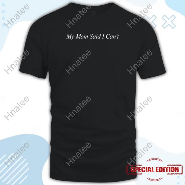 Official My Mom Said I Can't Shirt
