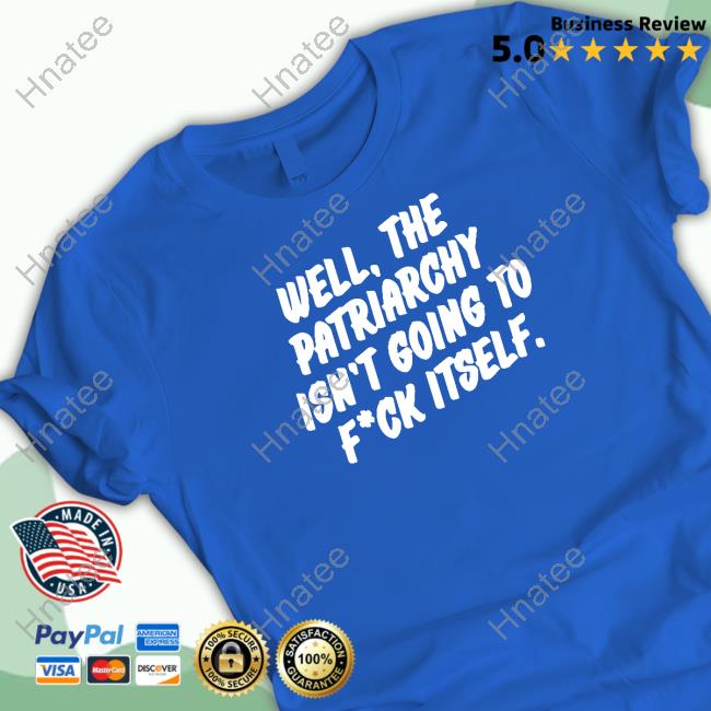 Well The Patriarchy Isn't Going To Fuck Itself T Shirt
