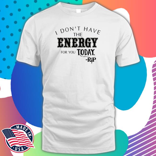 Official I Don’t Have The Energy For You Today Rip Shirt