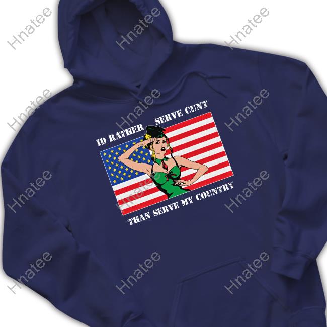 I'd Rather Serve Cunt Than Serve My Country T Shirt