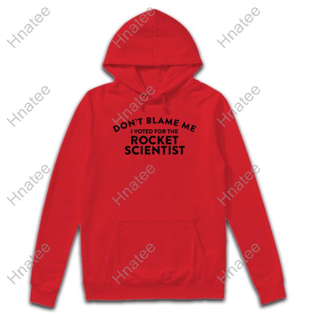 Don't Blame Me I Voted For The Rocket Scientist Shirt Soarblue Bluetique Arkansas Juanita Iguana