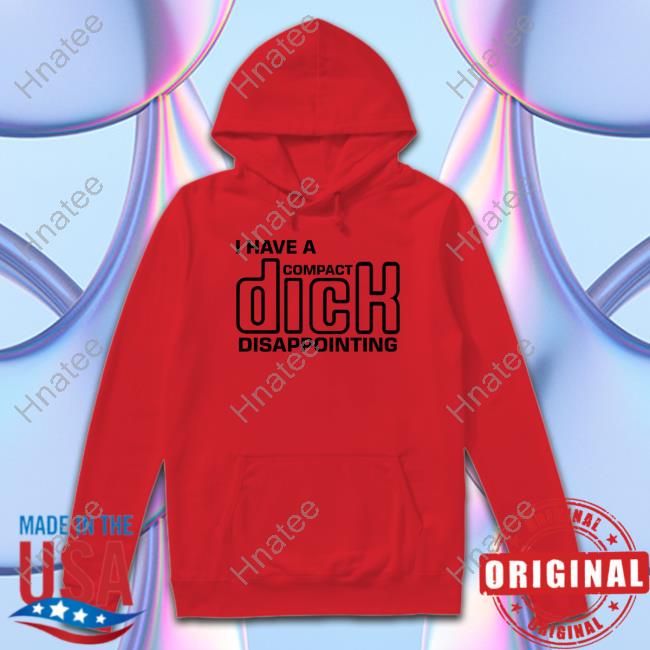 Shirts That Go Hard I Have A Compact Dick Disappointing Sweatshirt Goodshirts Merch