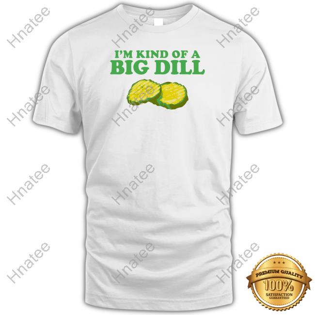 Official I'm Kind Of A Big Dill Shirt