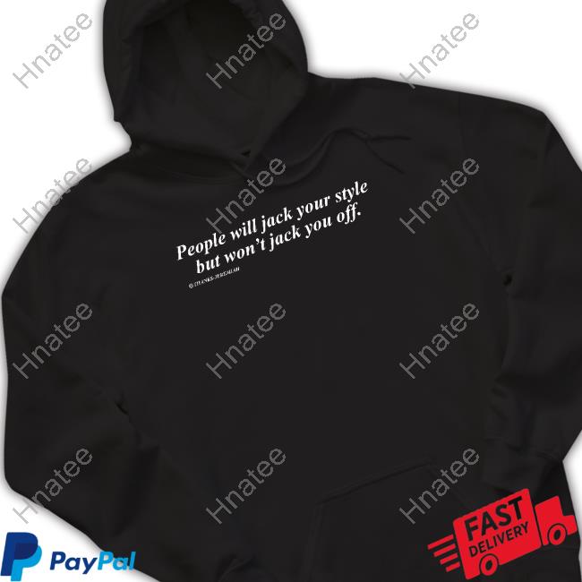 People Will Jack Your Style But Won't Jack You Off Hooded Sweatshirt Shirts That Go Hard