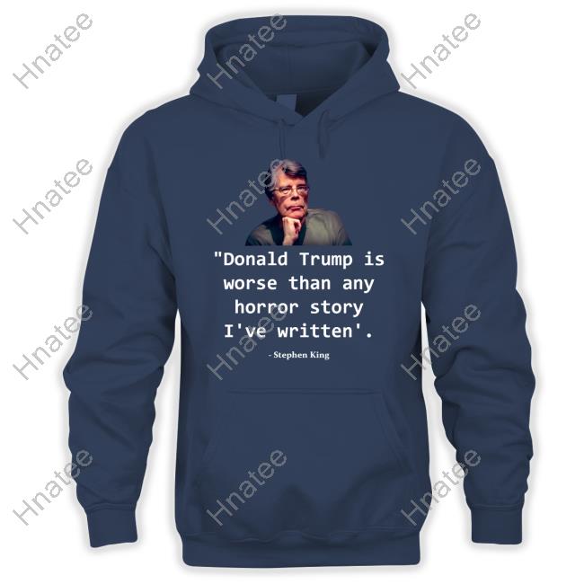 Donald Trump Is Worse Than Any Horror Story I've Written Stephen King Shirt