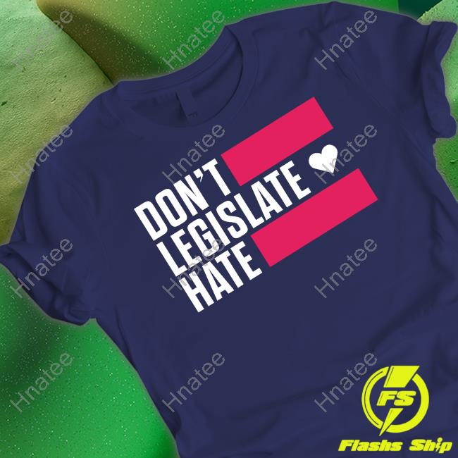 Don't Legislate Hate Shirts