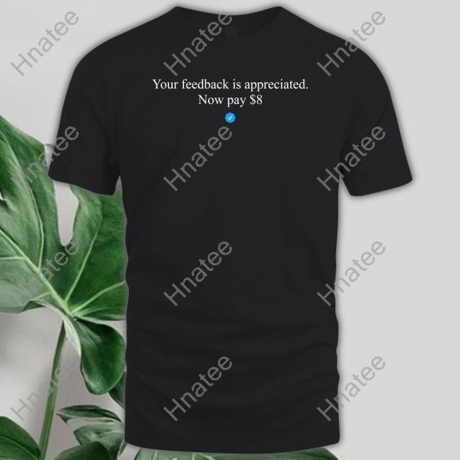 Your Feedback Is Appreciated Now Pay $8 Shirt Funny Elon Musk