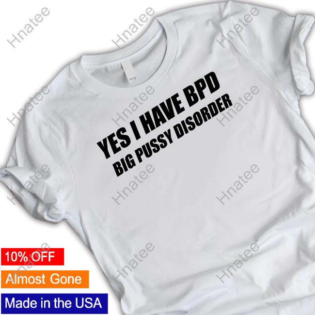 Yes I Have Bpd Big Pussy Disorder Shirts