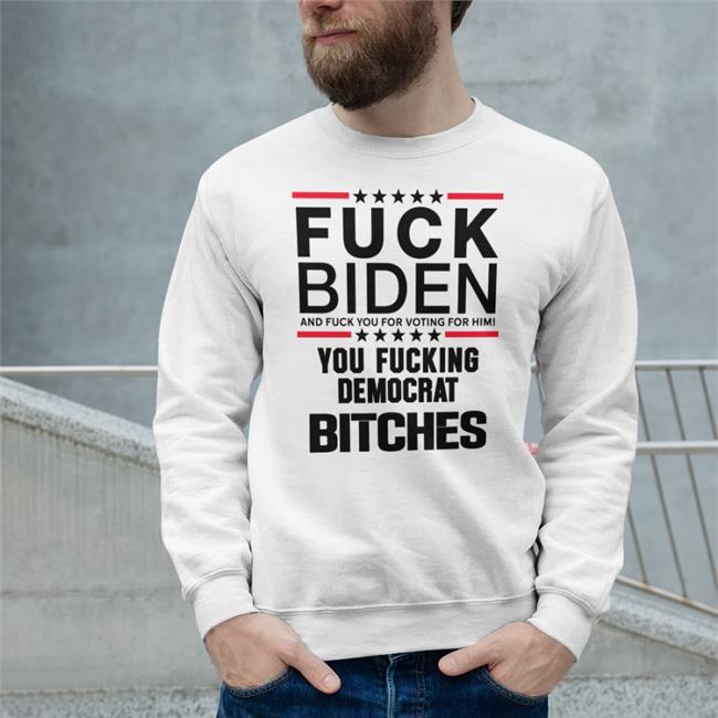Fuck Biden And Fuck You For Voting For Him You Fucking Democrat Bitches Shirt Matt Jones