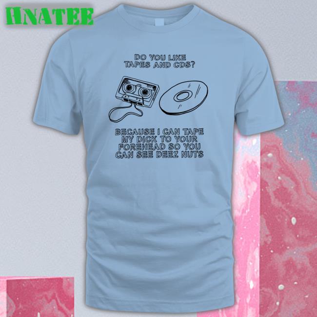 Do You Like Tapes And Cds Because I Can Tape My Dick To Your Forehead So You Can See Deez Nuts Unisex T Shirt