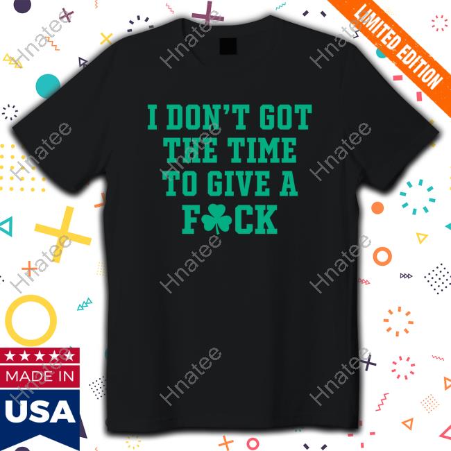 I Don't Got The Time To Give A Fuck New Shirt