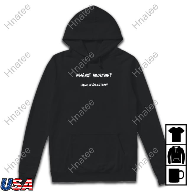 Against Abortion Have A Vasectomy Shirt