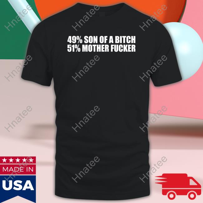 Shirts That Go Hard 49% Son Of A Bitch 51% Mother Fucker T Shirts Shirtsthtgohard