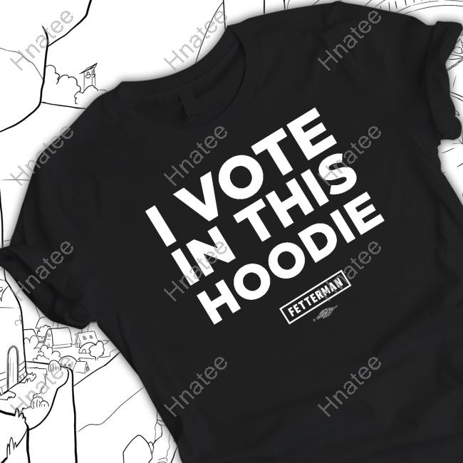 I Vote in this Hoodie Fetterman