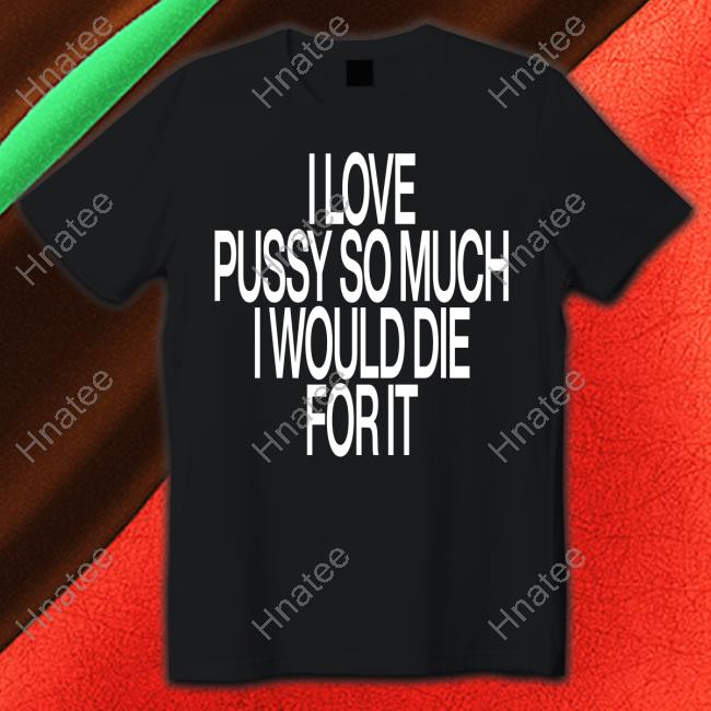 I Love Pussy So Much I Would Die For It Hoodie Instagram Ohfold