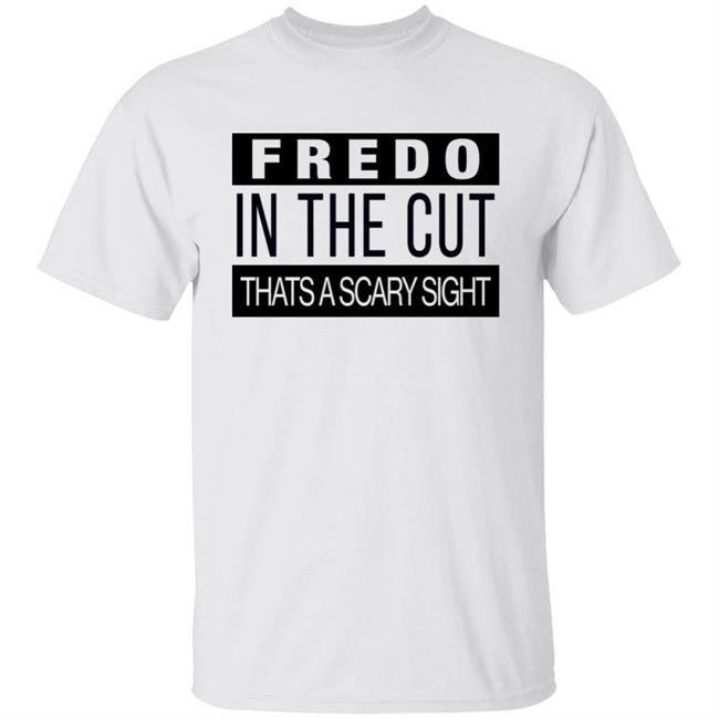 Fake Shore Drive Fredo In The Cut That's A Scary Sight Shirt Andrew Barber