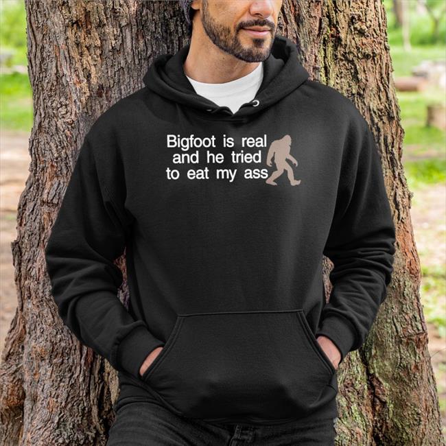 Bigfoot Is Real And He Tried To Eat My Ass T Shirts Shirts That Go Hard