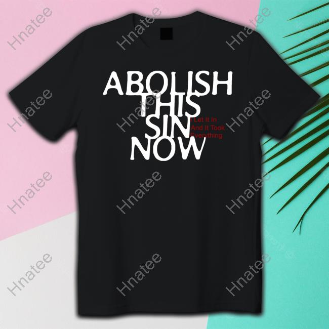 Official Abolish This Sin Now I Let It In And It Took Everything Tee
