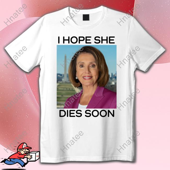 Nancy Pelosi I Hope She Dies Soon T Shirt Frogan