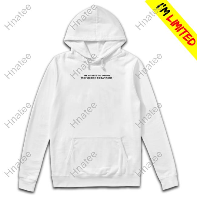 Take Me To An Art Museum And Fuck Me In The Bathroom Sweatshirt Criminalplaza