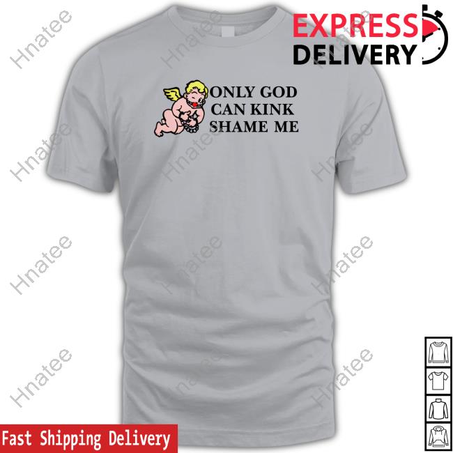 Shirts That Go Hard Only God Can Kink Shame Me Shirts