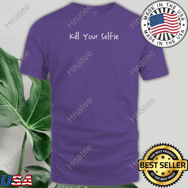 Official Kill Your Selfie Shirt