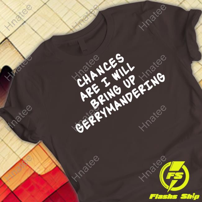 Chances Are I Will Bring Up Gerrymandering Tee Shirt Debforwi Deb Andraca For Wi State Assembly