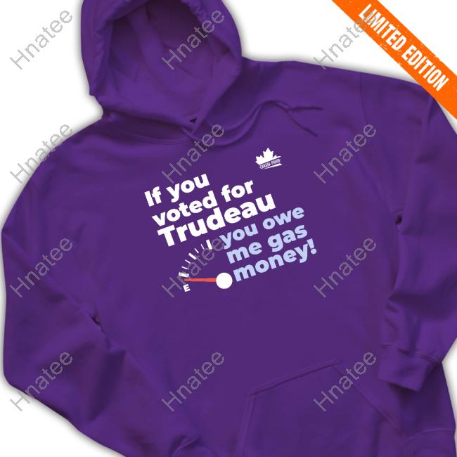 If You Voted For Trudeau You Owe Me Gas Money Tee