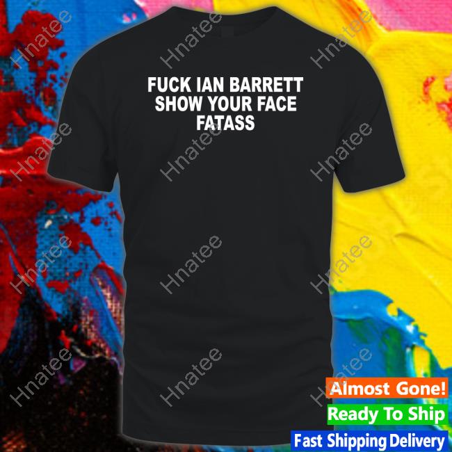 Official Fuck Ian Barrett Show Your Face Fatass Tee
