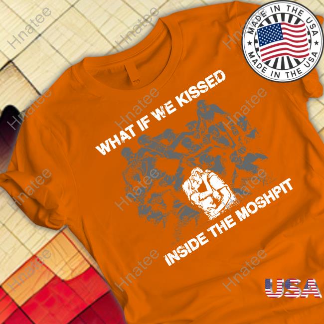 Goodshirts Merch What If We Kissed At The Moshpit Tee Shirt Shirts That Go Hard