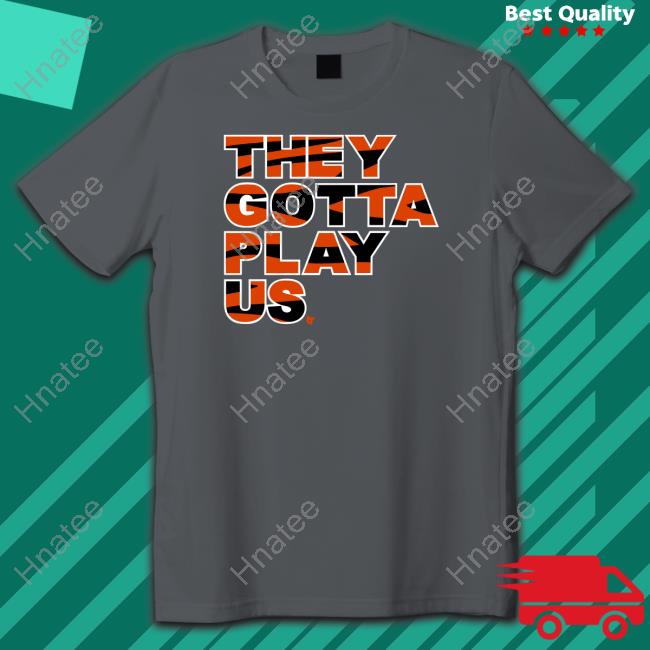 Bengals They Gotta Play Us Shirt Breakingt Merch